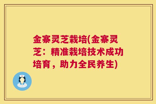 金寨灵芝栽培(金寨灵芝：精准栽培技术成功培育，助力全民养生)