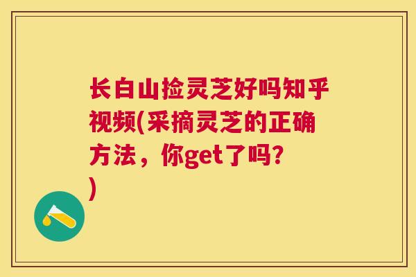 长白山捡灵芝好吗知乎视频(采摘灵芝的正确方法,你get了吗?) 长白山捡灵芝好吗知乎视频(采摘灵芝的正确方法,你get了吗?)