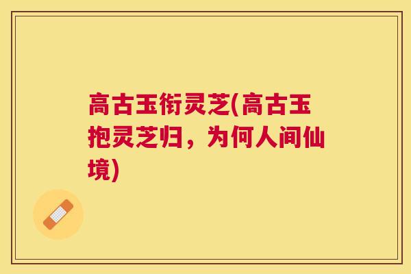 高古玉衔灵芝(高古玉抱灵芝归,为何人间仙境) 高古玉衔灵芝(高古玉抱灵芝归,为何人间仙境)