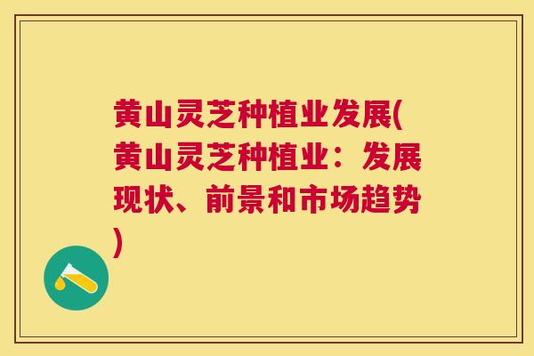 黄山灵芝种植业发展(黄山灵芝种植业：发展现状、前景和市场趋势)