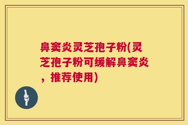 鼻窦炎灵芝孢子粉(灵芝孢子粉可缓解鼻窦炎,推荐使用) 鼻窦炎灵芝孢子粉(灵芝孢子粉可缓解鼻窦炎,推荐使用)