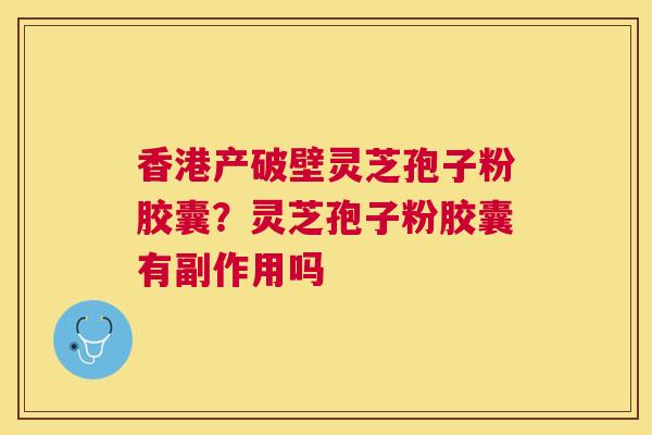 香港产破壁灵芝孢子粉胶囊？灵芝孢子粉胶囊有副作用吗