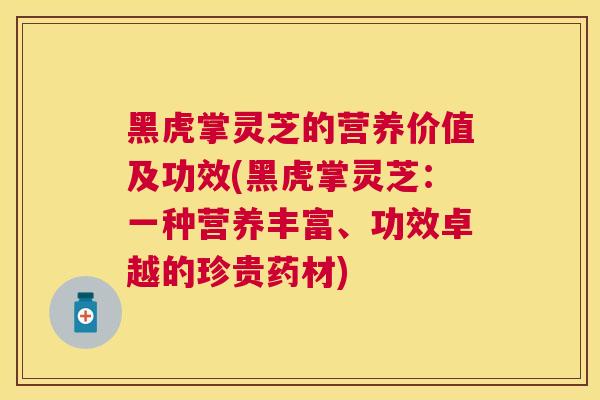 黑虎掌灵芝的营养价值及功效(黑虎掌灵芝:一种营养丰富、功效卓越的珍贵药材) 黑虎掌灵芝的营养价值及功效(黑虎掌灵芝:一种营养丰富、功效卓越的珍贵药材)
