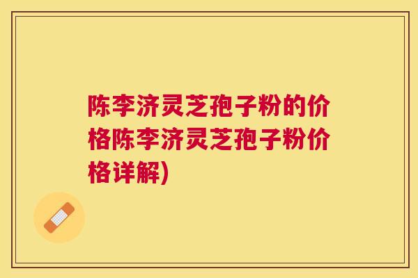 陈李济灵芝孢子粉的价格陈李济灵芝孢子粉价格详解) 陈李济灵芝孢子粉的价格陈李济灵芝孢子粉价格详解)