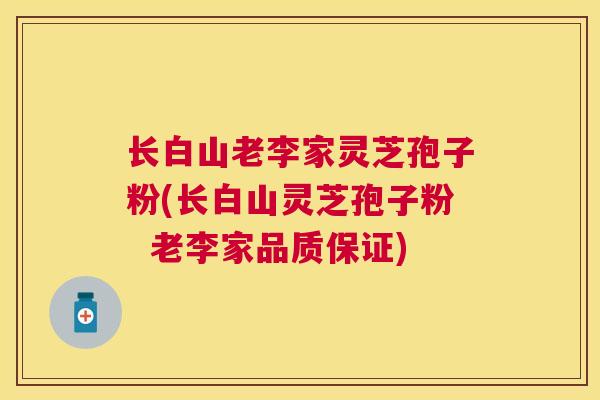 长白山老李家灵芝孢子粉(长白山灵芝孢子粉  老李家品质保证)