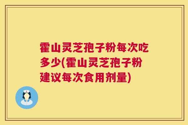 霍山灵芝孢子粉每次吃多少(霍山灵芝孢子粉建议每次食用剂量) 霍山灵芝孢子粉每次吃多少(霍山灵芝孢子粉建议每次食用剂量)