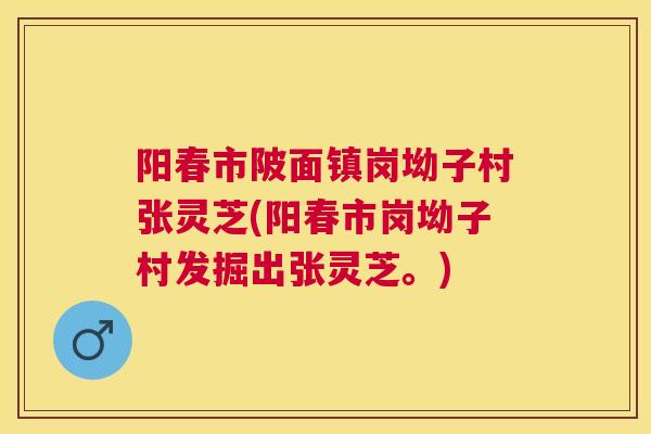 阳春市陂面镇岗坳子村张灵芝(阳春市岗坳子村发掘出张灵芝。) 阳春市陂面镇岗坳子村张灵芝(阳春市岗坳子村发掘出张灵芝。)