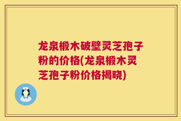 龙泉椴木破壁灵芝孢子粉的价格(龙泉椴木灵芝孢子粉价格揭晓) 龙泉椴木破壁灵芝孢子粉的价格(龙泉椴木灵芝孢子粉价格揭晓)