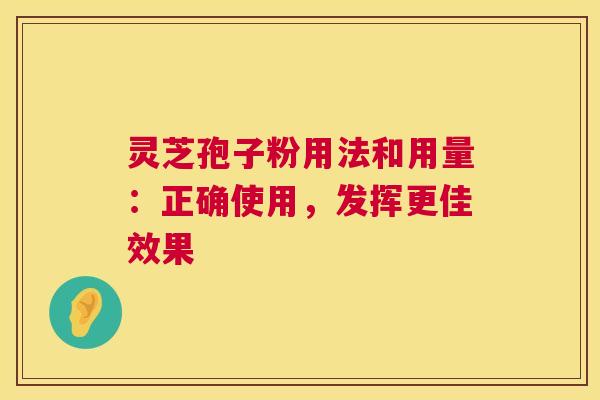 灵芝孢子粉用法和用量:正确使用,发挥更佳效果 灵芝孢子粉用法和用量:正确使用,发挥更佳效果