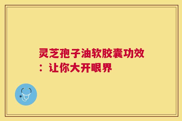 灵芝孢子油软胶囊功效:让你大开眼界 灵芝孢子油软胶囊功效:让你大开眼界