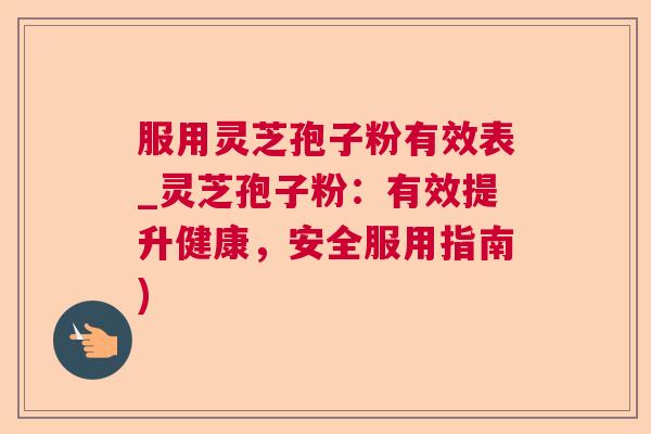 服用灵芝孢子粉有效表_灵芝孢子粉:有效提升健康,安全服用指南) 服用灵芝孢子粉有效表_灵芝孢子粉:有效提升健康,安全服用指南)