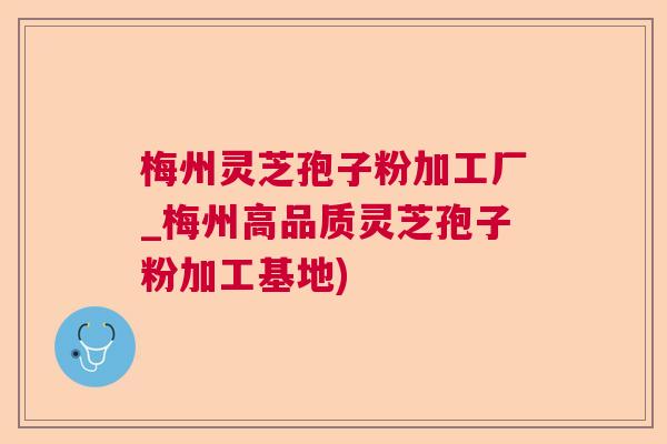 梅州灵芝孢子粉加工厂_梅州高品质灵芝孢子粉加工基地) 梅州灵芝孢子粉加工厂_梅州高品质灵芝孢子粉加工基地)