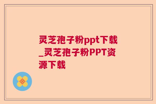 灵芝孢子粉ppt下载_灵芝孢子粉PPT资源下载 灵芝孢子粉ppt下载_灵芝孢子粉PPT资源下载