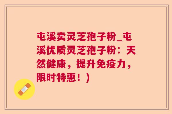 屯溪卖灵芝孢子粉_屯溪优质灵芝孢子粉:天然健康,提升免疫力,限时特惠!) 屯溪卖灵芝孢子粉_屯溪优质灵芝孢子粉:天然健康,提升免疫力,限时特惠!)