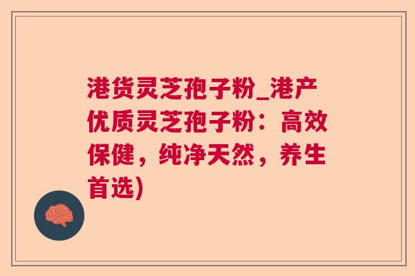港货灵芝孢子粉_港产优质灵芝孢子粉:高效保健,纯净天然,养生首选) 港货灵芝孢子粉_港产优质灵芝孢子粉:高效保健,纯净天然,养生首选)