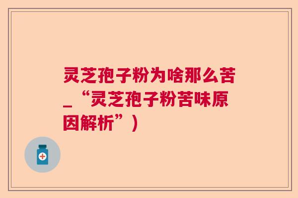 灵芝孢子粉为啥那么苦_“灵芝孢子粉苦味原因解析”) 灵芝孢子粉为啥那么苦_“灵芝孢子粉苦味原因解析”)