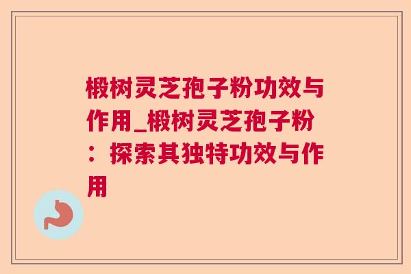 椴树灵芝孢子粉功效与作用_椴树灵芝孢子粉:探索其独特功效与作用 椴树灵芝孢子粉功效与作用_椴树灵芝孢子粉:探索其独特功效与作用
