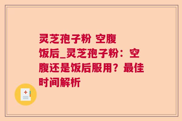 灵芝孢子粉 空腹  饭后_灵芝孢子粉：空腹还是饭后服用？佳时间解析