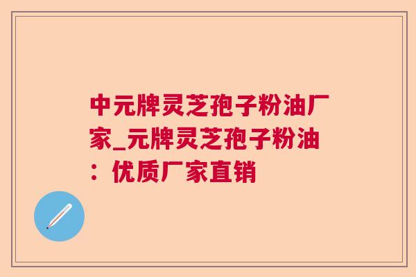 中元牌灵芝孢子粉油厂家_元牌灵芝孢子粉油:优质厂家直销 中元牌灵芝孢子粉油厂家_元牌灵芝孢子粉油:优质厂家直销