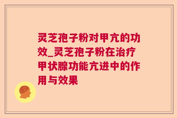 灵芝孢子粉对甲亢的功效_灵芝孢子粉在功能亢进中的作用与效果 灵芝孢子粉对甲亢的功效_灵芝孢子粉在功能亢进中的作用与效果