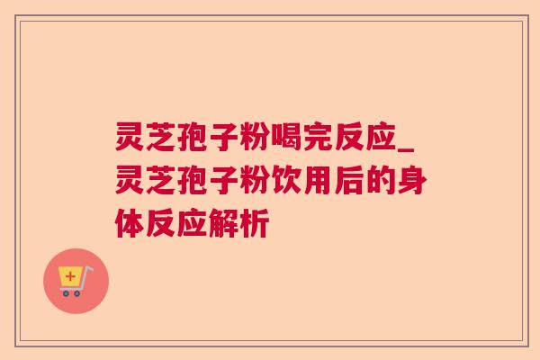 灵芝孢子粉喝完反应_灵芝孢子粉饮用后的身体反应解析 灵芝孢子粉喝完反应_灵芝孢子粉饮用后的身体反应解析
