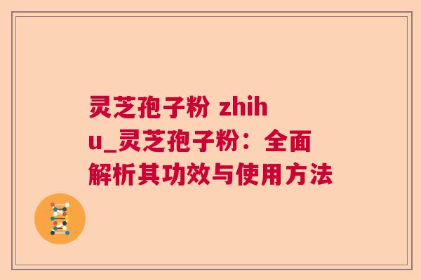灵芝孢子粉 zhihu_灵芝孢子粉:全面解析其功效与使用方法 灵芝孢子粉 zhihu_灵芝孢子粉:全面解析其功效与使用方法