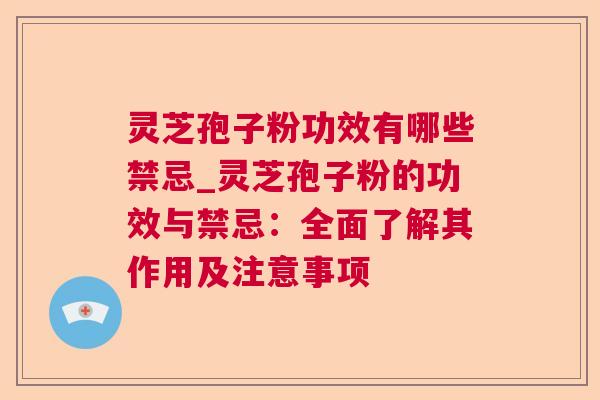 灵芝孢子粉功效有哪些禁忌_灵芝孢子粉的功效与禁忌:全面了解其作用及注意事项 灵芝孢子粉功效有哪些禁忌_灵芝孢子粉的功效与禁忌:全面了解其作用及注意事项