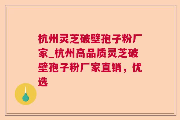 杭州灵芝破壁孢子粉厂家_杭州高品质灵芝破壁孢子粉厂家直销,优选 杭州灵芝破壁孢子粉厂家_杭州高品质灵芝破壁孢子粉厂家直销,优选