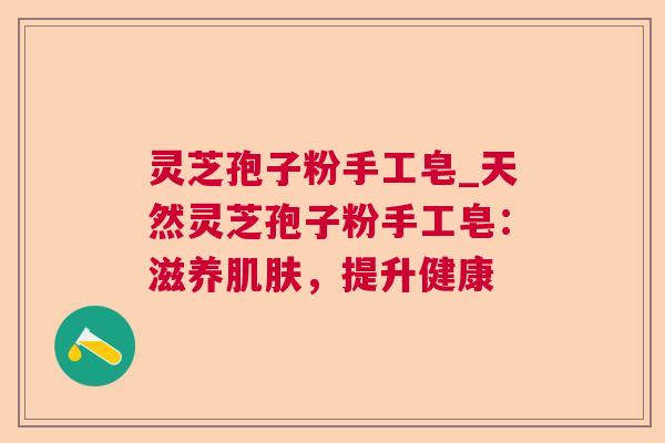 灵芝孢子粉手工皂_天然灵芝孢子粉手工皂:滋养,提升健康 灵芝孢子粉手工皂_天然灵芝孢子粉手工皂:滋养,提升健康