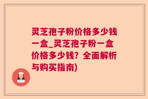 灵芝孢子粉价格多少钱一盒_灵芝孢子粉一盒价格多少钱?全面解析与购买指南) 灵芝孢子粉价格多少钱一盒_灵芝孢子粉一盒价格多少钱?全面解析与购买指南)