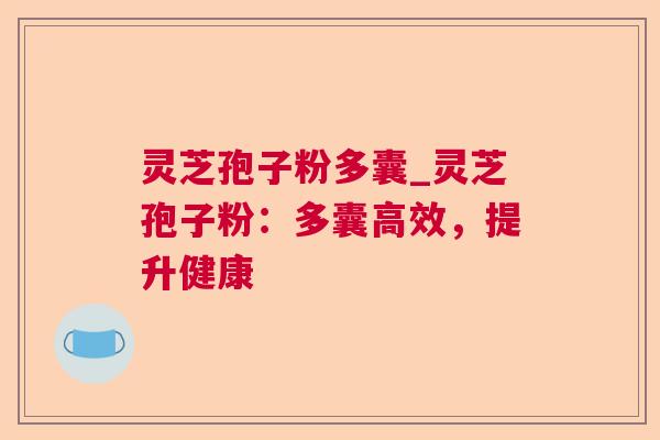 灵芝孢子粉多囊_灵芝孢子粉:多囊高效,提升健康 灵芝孢子粉多囊_灵芝孢子粉:多囊高效,提升健康