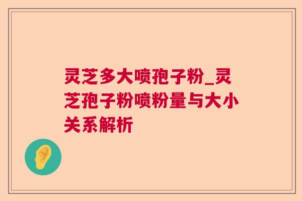 灵芝多大喷孢子粉_灵芝孢子粉喷粉量与大小关系解析 灵芝多大喷孢子粉_灵芝孢子粉喷粉量与大小关系解析
