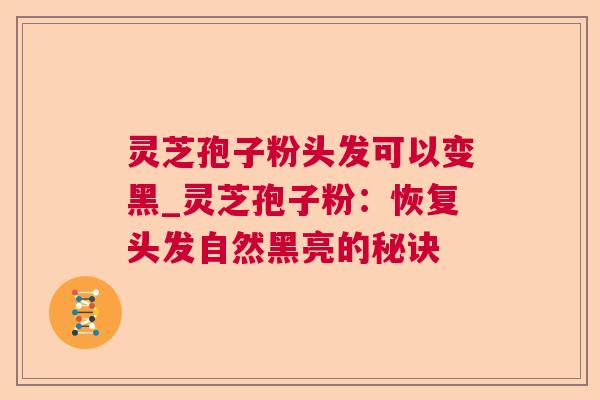 灵芝孢子粉头发可以变黑_灵芝孢子粉:恢复头发自然黑亮的秘诀 灵芝孢子粉头发可以变黑_灵芝孢子粉:恢复头发自然黑亮的秘诀