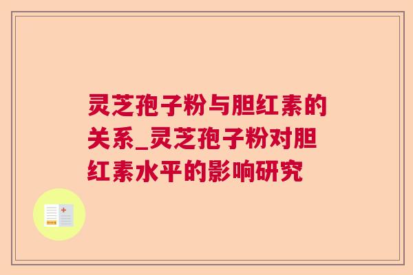 灵芝孢子粉与胆红素的关系_灵芝孢子粉对胆红素水平的影响研究 灵芝孢子粉与胆红素的关系_灵芝孢子粉对胆红素水平的影响研究