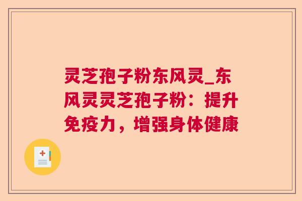 灵芝孢子粉东风灵_东风灵灵芝孢子粉：提升免疫力，增强身体健康