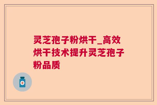 灵芝孢子粉烘干_高效烘干技术提升灵芝孢子粉品质 灵芝孢子粉烘干_高效烘干技术提升灵芝孢子粉品质