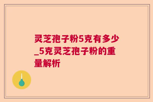 灵芝孢子粉5克有多少_5克灵芝孢子粉的重量解析 灵芝孢子粉5克有多少_5克灵芝孢子粉的重量解析