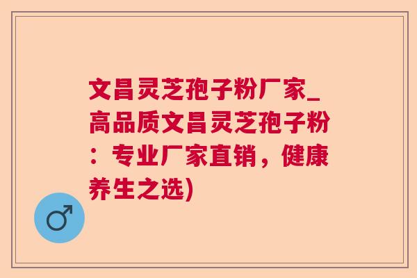 文昌灵芝孢子粉厂家_高品质文昌灵芝孢子粉:专业厂家直销,健康养生之选) 文昌灵芝孢子粉厂家_高品质文昌灵芝孢子粉:专业厂家直销,健康养生之选)