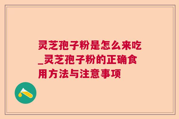 灵芝孢子粉是怎么来吃_灵芝孢子粉的正确食用方法与注意事项 灵芝孢子粉是怎么来吃_灵芝孢子粉的正确食用方法与注意事项