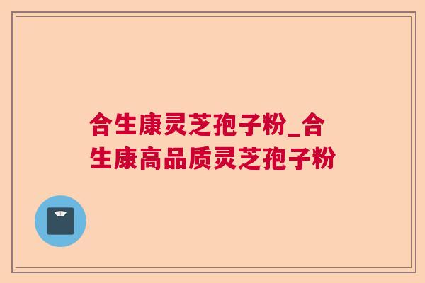 合生康灵芝孢子粉_合生康高品质灵芝孢子粉 合生康灵芝孢子粉_合生康高品质灵芝孢子粉