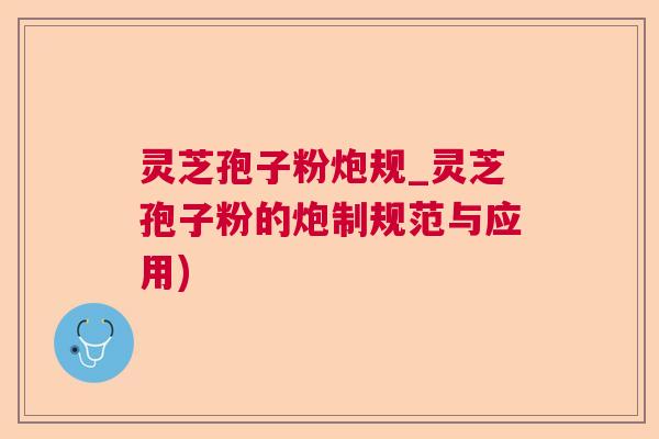灵芝孢子粉炮规_灵芝孢子粉的炮制规范与应用) 灵芝孢子粉炮规_灵芝孢子粉的炮制规范与应用)