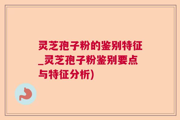 灵芝孢子粉的鉴别特征_灵芝孢子粉鉴别要点与特征分析) 灵芝孢子粉的鉴别特征_灵芝孢子粉鉴别要点与特征分析)