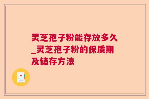 灵芝孢子粉能存放多久_灵芝孢子粉的保质期及储存方法 灵芝孢子粉能存放多久_灵芝孢子粉的保质期及储存方法
