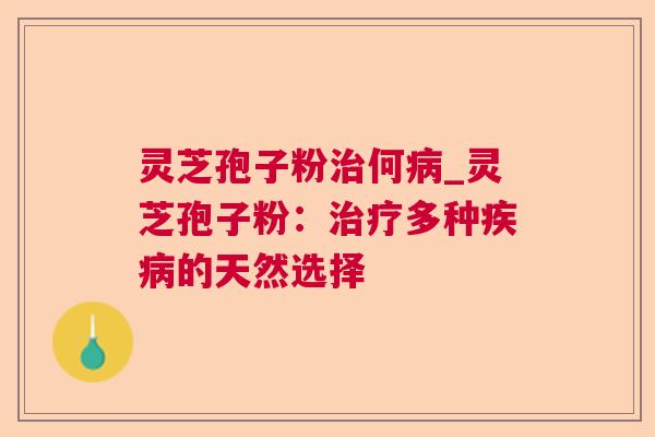 灵芝孢子粉何_灵芝孢子粉:多种的天然选择 灵芝孢子粉何_灵芝孢子粉:多种的天然选择