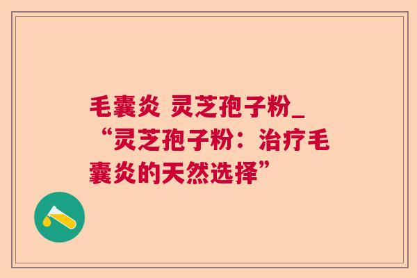 毛囊炎 灵芝孢子粉_“灵芝孢子粉:毛囊炎的天然选择” 毛囊炎 灵芝孢子粉_“灵芝孢子粉:毛囊炎的天然选择”