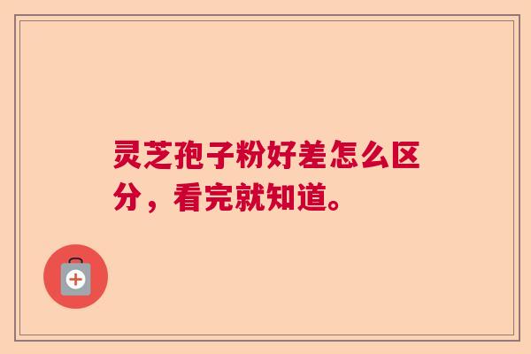 灵芝孢子粉好差怎么区分,看完就知道。 灵芝孢子粉好差怎么区分,看完就知道。