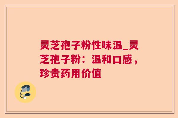 灵芝孢子粉性味温_灵芝孢子粉:温和口感,珍贵药用价值 灵芝孢子粉性味温_灵芝孢子粉:温和口感,珍贵药用价值