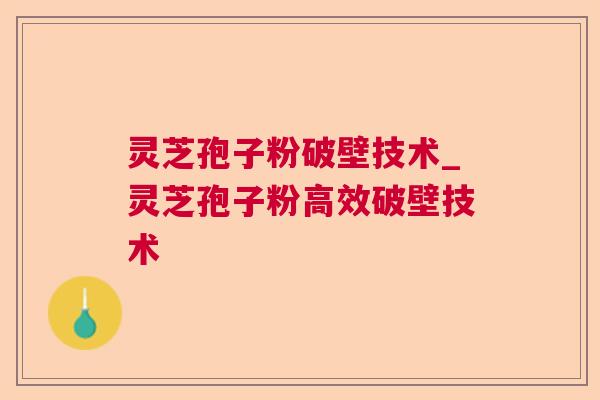 灵芝孢子粉破壁技术_灵芝孢子粉高效破壁技术 灵芝孢子粉破壁技术_灵芝孢子粉高效破壁技术