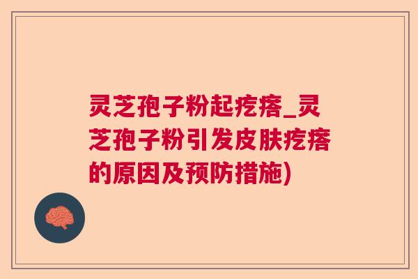 灵芝孢子粉起疙瘩_灵芝孢子粉引发疙瘩的原因及措施) 灵芝孢子粉起疙瘩_灵芝孢子粉引发疙瘩的原因及措施)