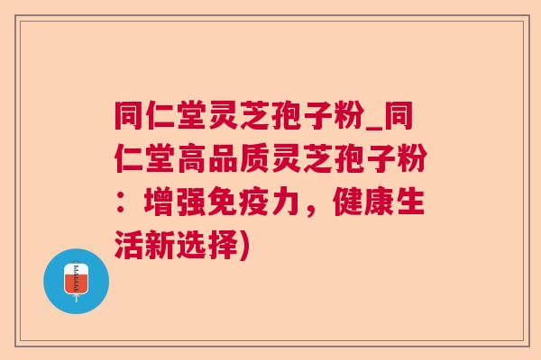 同仁堂灵芝孢子粉_同仁堂高品质灵芝孢子粉:增强免疫力,健康生活新选择) 同仁堂灵芝孢子粉_同仁堂高品质灵芝孢子粉:增强免疫力,健康生活新选择)